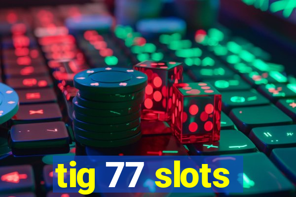 tig 77 slots